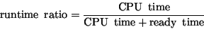 \begin{displaymath} \hbox {runtime\, ratio}=\frac{\hbox {CPU\, time}}{\hbox {CPU\, time}+\hbox {ready\, time}}\end{displaymath}